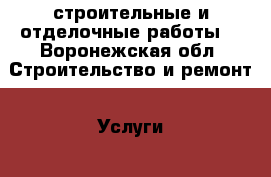 строительные и отделочные работы  - Воронежская обл. Строительство и ремонт » Услуги   